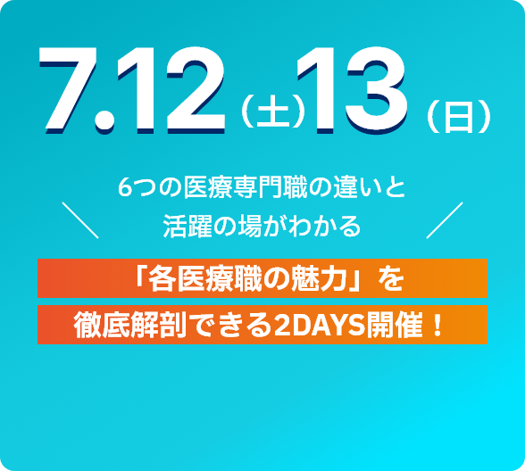 7.12(土)13(日)　6つの医療専門職の違いと活躍の場がわかる 「各医療の魅力」を徹底解剖できる2DAYS開催！ 詳細をみる
