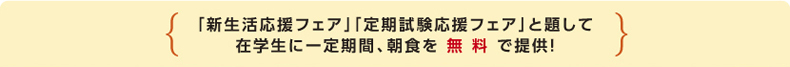 「新生活応援フェア」「定期試験応援フェア」と題して在学生に一定期間、朝食を無料で提供！